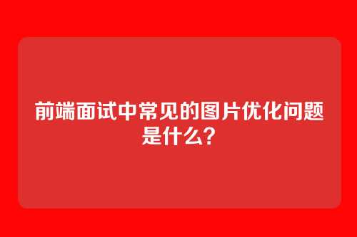 前端面试中常见的图片优化问题是什么？