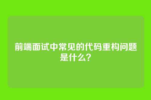 前端面试中常见的代码重构问题是什么？