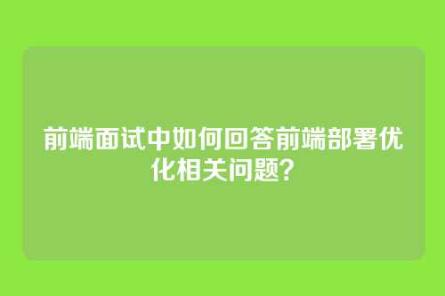 前端面试中如何回答前端部署优化相关问题？