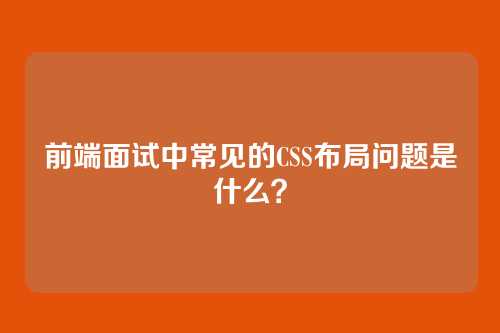 前端面试中常见的CSS布局问题是什么？