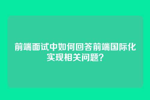 前端面试中如何回答前端国际化实现相关问题？