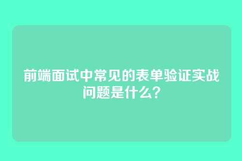 前端面试中常见的表单验证实战问题是什么？