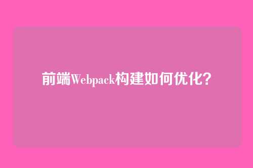 前端Webpack构建如何优化？
