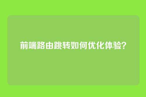 前端路由跳转如何优化体验？