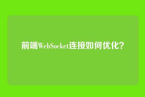前端WebSocket连接如何优化？