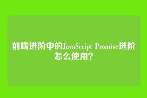 前端进阶中的JavaScript Promise进阶怎么使用？