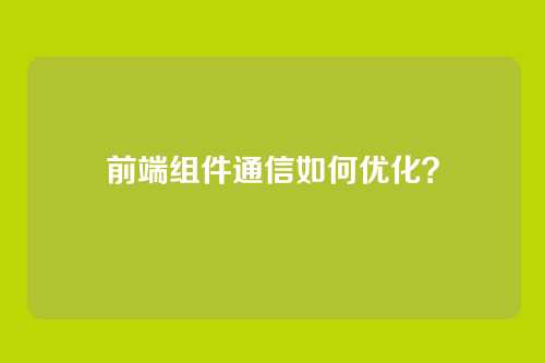 前端组件通信如何优化？