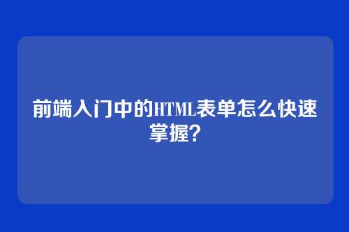 前端入门中的HTML表单怎么快速掌握？