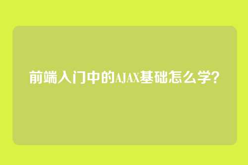 前端入门中的AJAX基础怎么学？