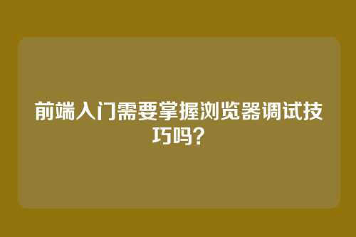前端入门需要掌握浏览器调试技巧吗？