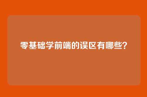 零基础学前端的误区有哪些？