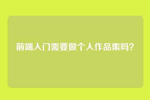 前端入门需要做个人作品集吗？