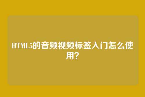 HTML5的音频视频标签入门怎么使用？
