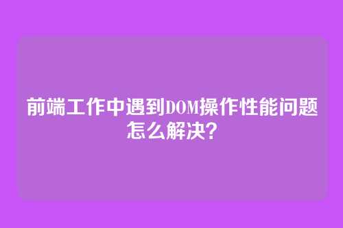 前端工作中遇到DOM操作性能问题怎么解决？