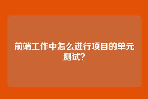 前端工作中怎么进行项目的单元测试？