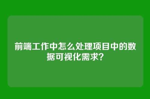 前端工作中怎么处理项目中的数据可视化需求？