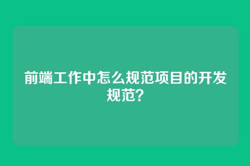 前端工作中怎么规范项目的开发规范？