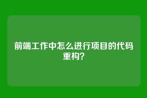 前端工作中怎么进行项目的代码重构？