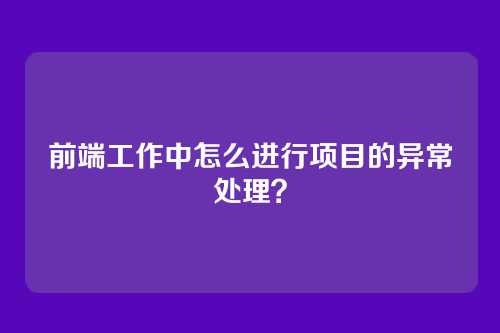 前端工作中怎么进行项目的异常处理？
