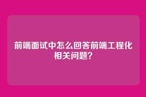 前端面试中怎么回答前端工程化相关问题？