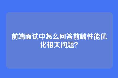 前端面试中怎么回答前端性能优化相关问题？