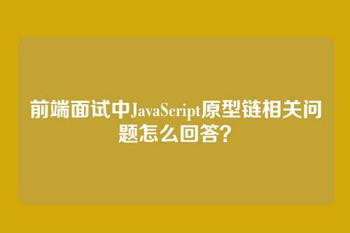 前端面试中JavaScript原型链相关问题怎么回答？