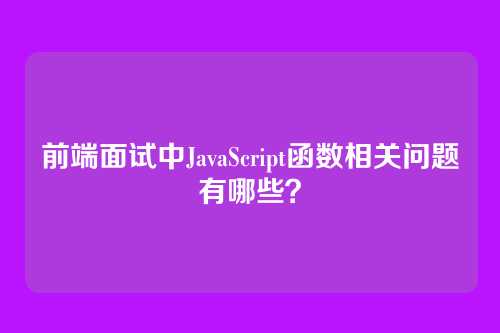 前端面试中JavaScript函数相关问题有哪些？
