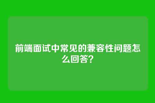 前端面试中常见的兼容性问题怎么回答？