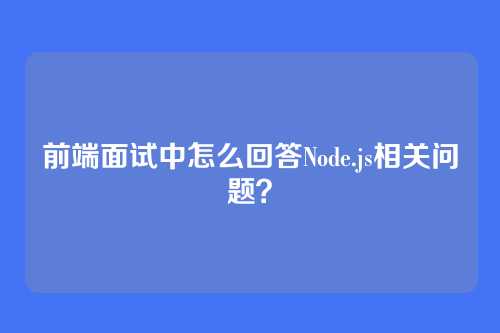 前端面试中怎么回答Node.js相关问题？