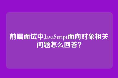 前端面试中JavaScript面向对象相关问题怎么回答？
