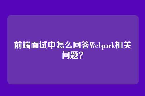 前端面试中怎么回答Webpack相关问题？
