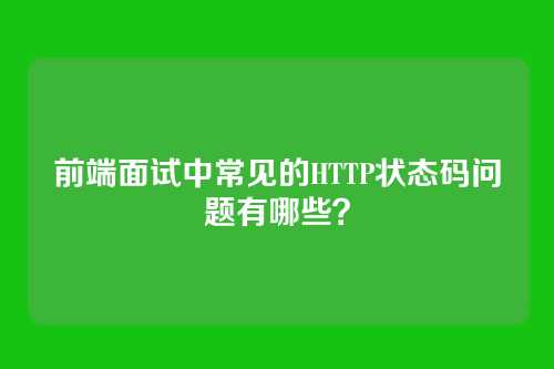 前端面试中常见的HTTP状态码问题有哪些？