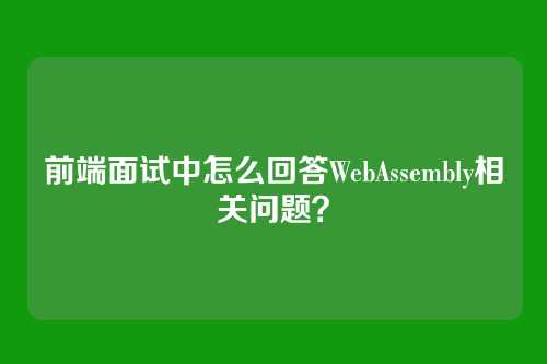 前端面试中怎么回答WebAssembly相关问题？