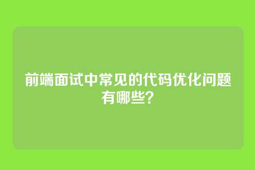 前端面试中常见的代码优化问题有哪些？