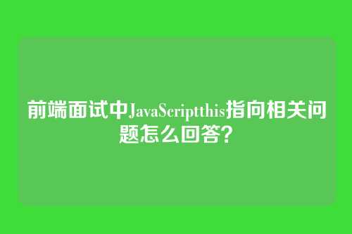 前端面试中JavaScriptthis指向相关问题怎么回答？
