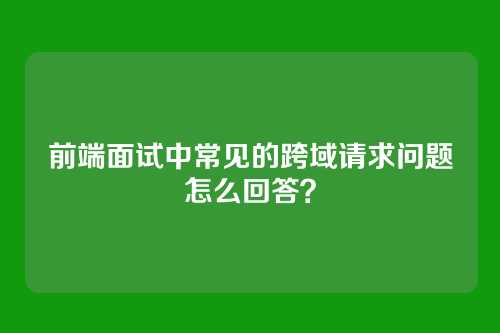 前端面试中常见的跨域请求问题怎么回答？