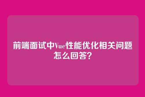 前端面试中Vue性能优化相关问题怎么回答？