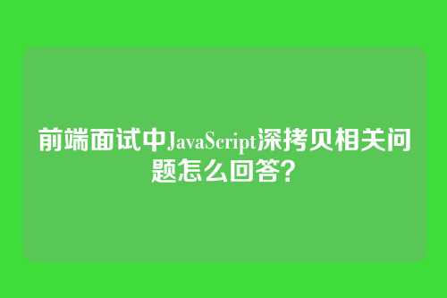 前端面试中JavaScript深拷贝相关问题怎么回答？