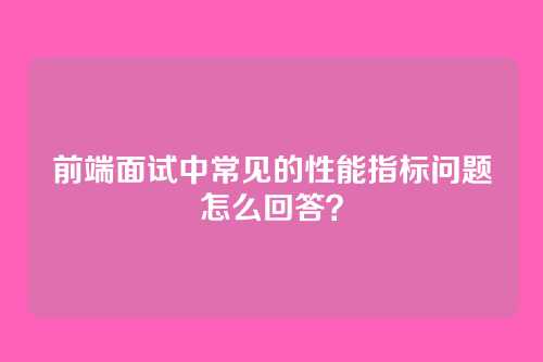 前端面试中常见的性能指标问题怎么回答？