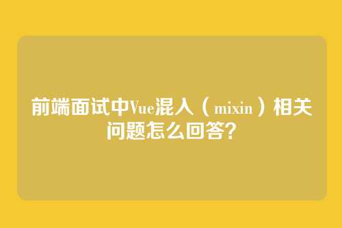 前端面试中Vue混入（mixin）相关问题怎么回答？
