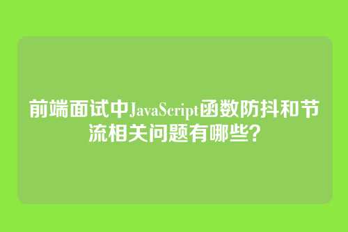 前端面试中JavaScript函数防抖和节流相关问题有哪些？