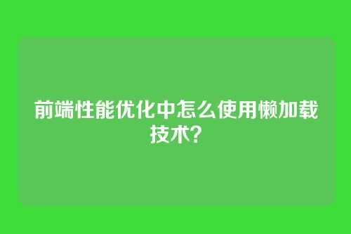 前端性能优化中怎么使用懒加载技术？