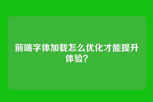 前端字体加载怎么优化才能提升体验？