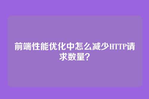 前端性能优化中怎么减少HTTP请求数量？