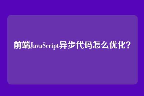 前端JavaScript异步代码怎么优化？