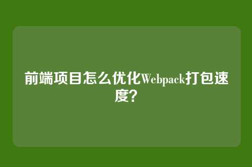 前端项目怎么优化Webpack打包速度？