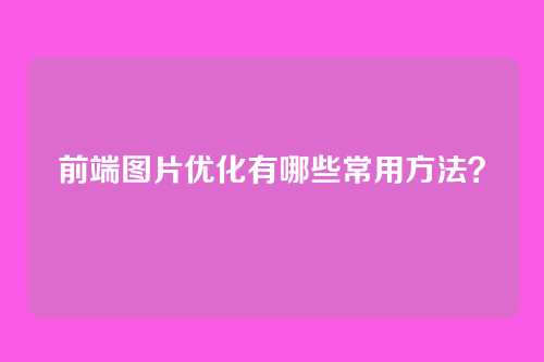 前端图片优化有哪些常用方法？