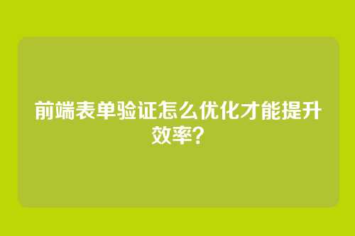 前端表单验证怎么优化才能提升效率？