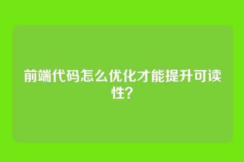 前端代码怎么优化才能提升可读性？