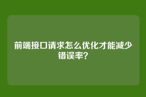 前端接口请求怎么优化才能减少错误率？